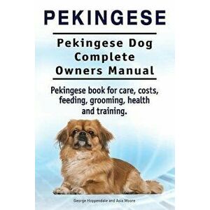Pekingese. Pekingese Dog Complete Owners Manual. Pekingese book for care, costs, feeding, grooming, health and training.. - Asia Moore imagine