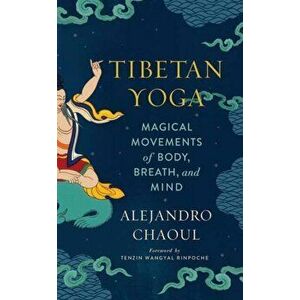 Tibetan Yoga: Magical Movements of Body, Breath, and Mind, Paperback - Alejandro Chaoul imagine