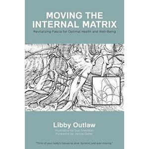 Moving the Internal Matrix: Revitalizing Fascia for Optimal Health and Well-Being, Paperback - Libby Outlaw imagine