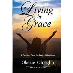 Living by Grace: Reflections from the Book of Galatians, Paperback - Okezie Ofoegbu imagine