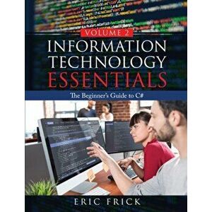 Information Technology Essentials Volume 2: The Beginner's Guide to C#, Paperback - Eric Frick imagine