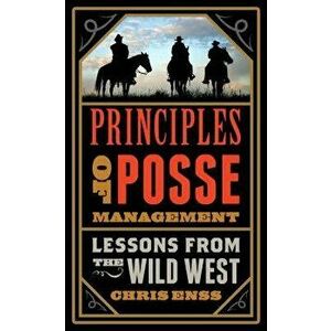 Principles of Posse Management: Lessons from the Old West for Today's Leaders, Paperback - Chris Enss imagine
