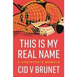 This Is My Real Name: A Stripper's Memoir, Paperback - Cid V. Brunet imagine
