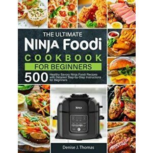 The Ultimate Ninja Foodi Cookbook for Beginners: 500 Healthy Savory Ninja Foodi Recipes with Detailed Step-by-Step Instructions for Beginners - Denise imagine