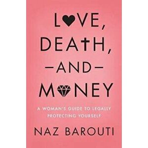 Love, Death, and Money: A Woman's Guide to Legally Protecting Yourself, Paperback - Naz Barouti imagine