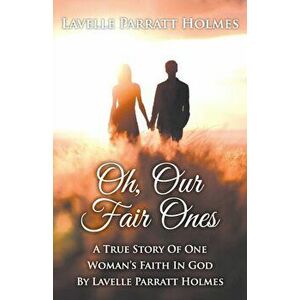 Oh, Our Fair Ones: A True Story of One Woman`s Faith In God By Lavelle Parratt Holmes, Paperback - Lavelle Parratt Holmes imagine