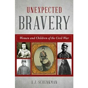 Unexpected Bravery: Women and Children of the Civil War, Paperback - A. J. Schenkman imagine
