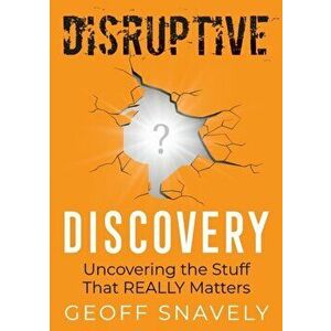 Disruptive Discovery: Uncovering the Stuff That Really Matters, Paperback - Geoff Snavely imagine