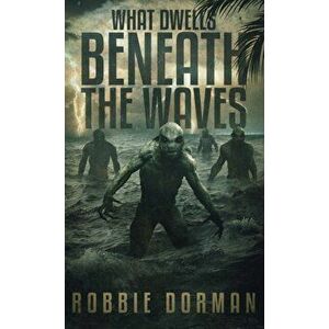 What Dwells Beneath the Waves, Paperback - Robbie Dorman imagine