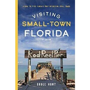 Visiting Small-Town Florida: A Guide to 79 of Florida's Most Interesting Small Towns, Paperback - Bruce Hunt imagine