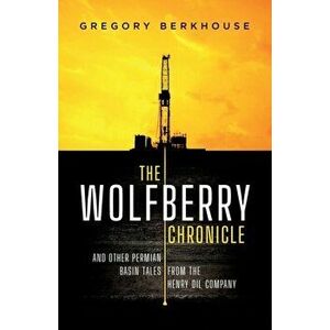 The Wolfberry Chronicle: And Other Permian Basin Tales From The Henry Oil Company, Paperback - Gregory Berkhouse imagine