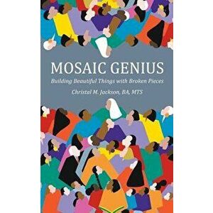 Mosaic Genius: Building Beautiful Things with Broken Pieces, Paperback - Christal M. Jackson imagine