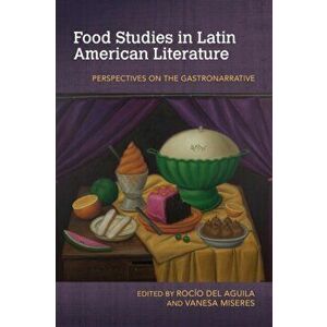 Food Studies in Latin American Literature: Perspectives on the Gastronarrative, Paperback - Rocío del Aguila imagine