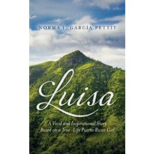 Luisa: A Vivid and Inspirational Story Based on a True-Life Puerto Rican Girl, Paperback - Norma I. García Pettit imagine