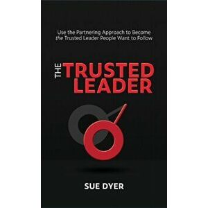 The Trusted Leader: Use the Partnering Approach to Become the Trusted Leader People Want to Follow, Hardcover - Sue Dyer imagine