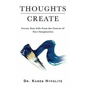 Thoughts Create: Create Your Life from the Canvas of Your Imagination, Paperback - Karen Hypolite imagine