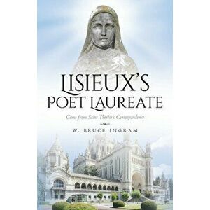Lisieux's Poet Laureate: Gems From Saint Thérèse's Correspondence, Paperback - W. Bruce Ingram imagine