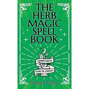 The Herb Magic Spell Book: A Beginner's Guide For Spells for Love, Health, Wealth, and More, Hardcover - Bridget Bishop imagine