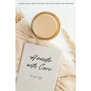 Handle with Care: A young woman's guide to identity, self-worth, purpose, and relationship, Paperback - Raquel Alyse imagine