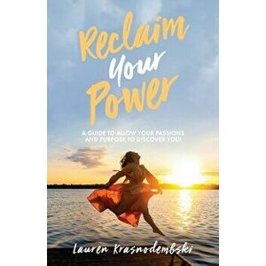 Reclaim Your Power: A Guide to Allow Your Passions and Purpose to Discover You, Paperback - Lauren Krasnodembski imagine