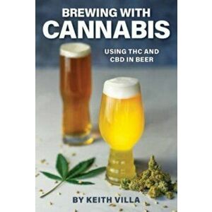 Brewing with Cannabis: Using THC and CBD in Beer, Paperback - Keith Villa imagine