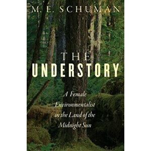 The Understory: A Female Environmentalist in the Land of the Midnight Sun, Paperback - M. E. Schuman imagine
