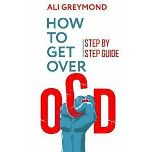 How To Get Over OCD: Step by step obsessive compulsive disorder recovery guide, Paperback - Ali Greymond imagine