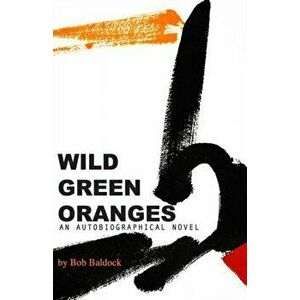 Wild Green Oranges, Paperback - Bob Baldock imagine