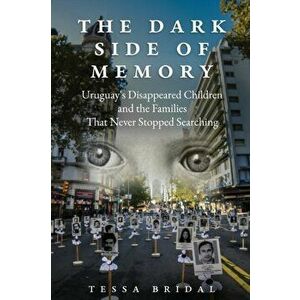 The Dark Side of Memory: Uruguay's Disappeared Children and the Families that Never Stopped Searching, Paperback - Tessa Bridal imagine