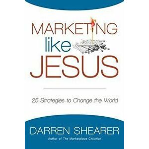 Marketing Like Jesus: 25 Strategies to Change the World, Paperback - Darren Shearer imagine