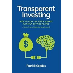 Transparent Investing: How to Play the Stock Market without Getting Played, Hardcover - Patrick Geddes imagine