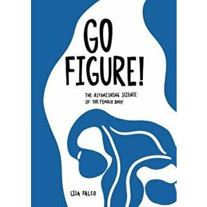 Go Figure!: The astonishing science of the female body, Paperback - Lisa Falco imagine