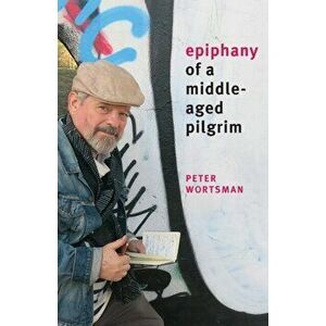 Epiphany of a Middle-Aged Pilgrim: essays in lieu of a memoir, Paperback - Peter Wortsman imagine