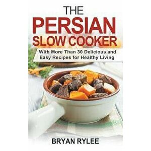 The Persian Slow Cooker: With More Than 30 Delicious and Easy Recipes for Healthy Living, Hardcover - Bryan Rylee imagine