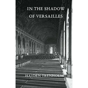 In the Shadow of Versailles, Paperback - Hayden Trenholm imagine