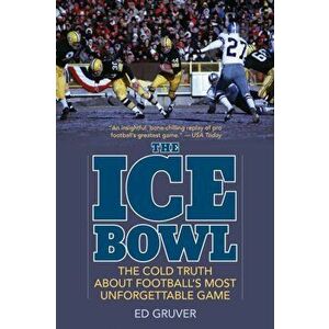 The Ice Bowl: The Cold Truth about Football's Most Unforgettable Game, Paperback - Ed Gruver imagine