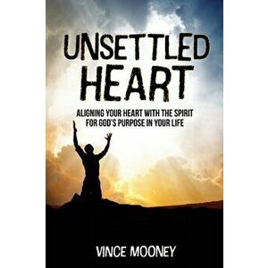Unsettled Heart: Aligning Your Heart with the Spirit for God's Purpose in Your Life, Paperback - Vince Mooney imagine