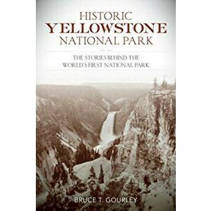 Historic Yellowstone National Park: The Stories Behind the World's First National Park, Paperback - Bruce T. Gourley imagine