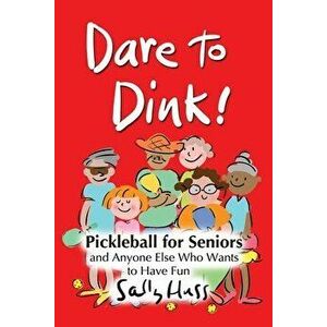 Dare to Dink!: Pickleball for Seniors and Anyone Else Who Wants to Have Fun, Paperback - Sally Huss imagine