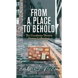 From a Place to Behold: The Goodman Theatre Stories Collection, Hardcover - Barbara L. McBee imagine