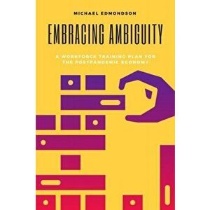 Embracing Ambiguity: A Workforce Training Plan for the Postpandemic Economy, Paperback - Michael Edmondson imagine