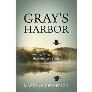 Gray's Harbor: Finding Refuge Among Shorebirds and Saints, Paperback - Martha L. Henderson imagine
