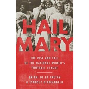 Hail Mary: The Rise and Fall of the National Women's Football League, Hardcover - Britni de la Cretaz imagine