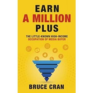 Earn a Million Plus: The Little Known High-Income Occupation of Media Buyer, Paperback - Bruce P. Cran imagine