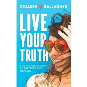 Live Your Truth: Start Your Journey to Freedom and Healing, Paperback - Colleen Gallagher imagine