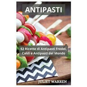 Antipasti: 52 Ricette di Antipasti Freddi, Caldi e Antipasti dal Mondo, Paperback - Juliet Warren imagine