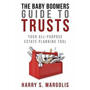 Baby Boomers Guide to Trusts: Your All-Purpose Estate Planning Tool, Paperback - Harry Margolis imagine