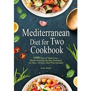 Mediterranean Diet Cookbook for Two: 1000 Days of Super Easy, Mouth-Watering Recipes Portioned for Pairs 30-Days Meal Plan Included - Keny Maedr imagine