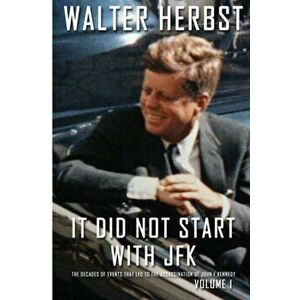 It Did Not Start With JFK Volume 1: The Decades of Events that Led to the Assassination of John F Kennedy, Paperback - Walter Herbst imagine