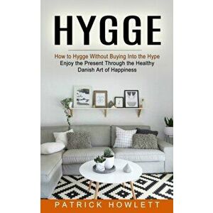 Hygge: How to Hygge Without Buying Into the Hype (Enjoy the Present Through the Healthy Danish Art of Happiness) - Patrick Howlett imagine